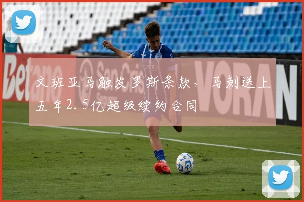 文班亚马触发罗斯条款，马刺送上五年2.5亿超级续约合同