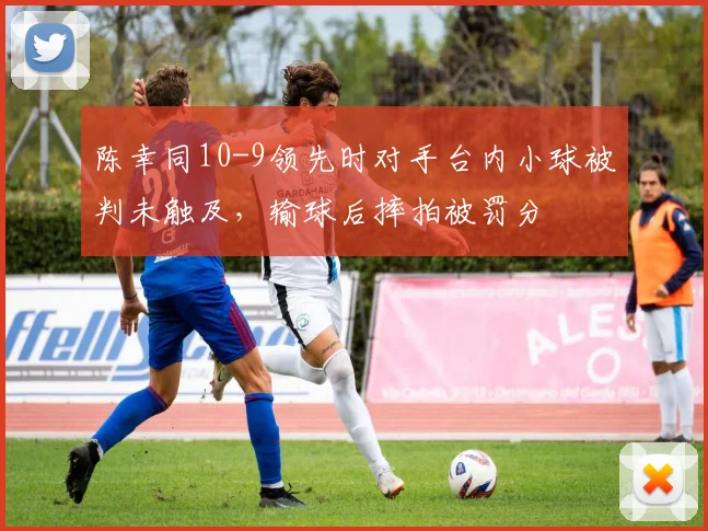 陈幸同10-9领先时对手台内小球被判未触及，输球后摔拍被罚分